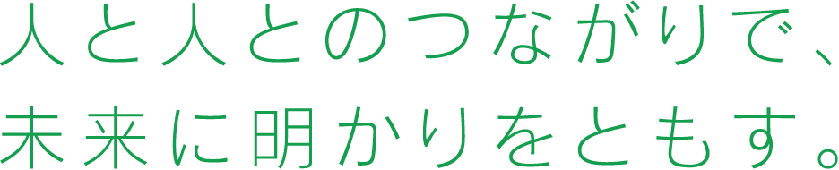 人と人とのつながりで、未来に明かりをともす。